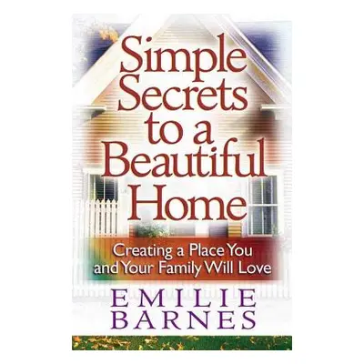 "Simple Secrets to a Beautiful Home: Creating a Place You and Your Family Will Love" - "" ("Barn