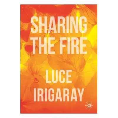 "Sharing the Fire: Outline of a Dialectics of Sensitivity" - "" ("Irigaray Luce")(Paperback)