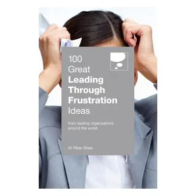 "100 Great Leading Through Frustration Ideas" - "" ("Shaw Peter")(Paperback)