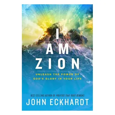 "I Am Zion: Unleash the Power of God's Glory in Your Life" - "" ("Eckhardt John")(Paperback)