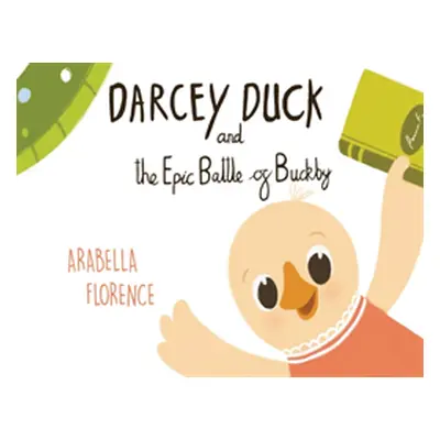 "Darcey Duck and the Epic Battle of Buckby" - "" ("Florence Arabella")(Paperback)