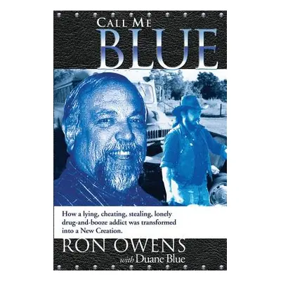 "Call Me Blue: How a Lying, Cheating, Stealing, Lonely Drug-And-Booze Addict Was Transformed Int