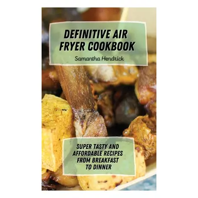 "Definitive Air Fryer Cookbook: Super Tasty and Affordable Recipes from Breakfast to Dinner" - "