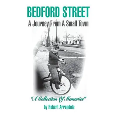 "Bedford Street a Journey from a Small Town...a Collection of Memories by Robert Arrandale" - ""