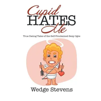 "Cupid Hates Me: True Dating Tales of the Self-Proclaimed Sexy Ogre" - "" ("Stevens Wedge")(Pape