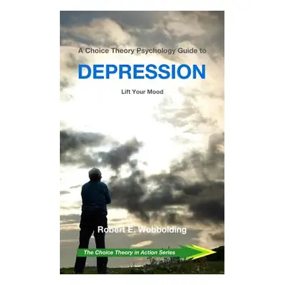 "A Choice Theory Psychology Guide to Depression: Lift Your Mood" - "" ("Wubbolding Edd Robert E.