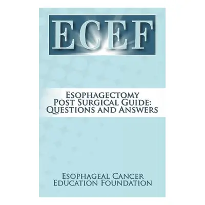 "Esophagectomy Post Surgical Guide: Questions and Answers" - "" ("Esophageal Cancer Education Fo