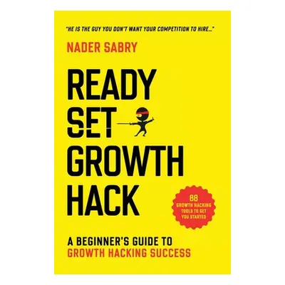 "Ready, Set, Growth hack: A beginners guide to growth hacking success" - "" ("Sabry Nader")(Pevn