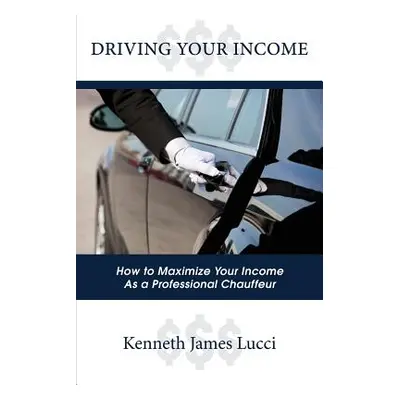 "Driving Your Income: How to Maximize Your Income as a Professional Chauffeur" - "" ("Lucci Kenn