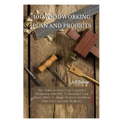 "101 Woodworking Plan and Projects: The Guide to Start Your Carpentry Workshop with DIY, To Remo