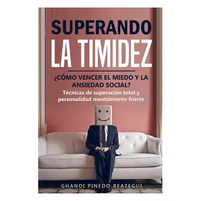 "SUPERANDO LA TIMIDEZ CMO VENCER EL MIEDO Y LA ANSIEDAD SOCIAL ? Tcnicas de superacin total y p