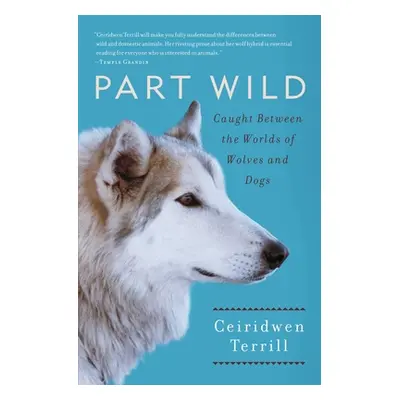 "Part Wild: Caught Between the Worlds of Wolves and Dogs" - "" ("Terrill Ceiridwen")(Paperback)