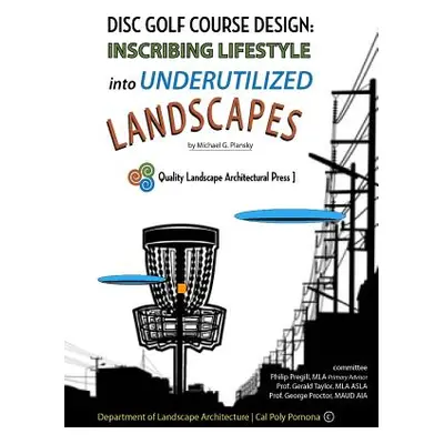 "Disc Golf Course Design: Inscribing Lifestyle into Underutilized Landscapes" - "" ("Plansky Mic