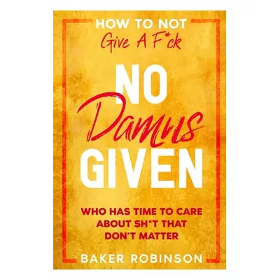 "How To Not Give A F*CK: No Damns Given - Who Has Time To Care About Sh*t That Don't Matter" - "