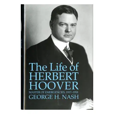 "The Life of Herbert Hoover: Master of Emergencies, 1917-1918" - "" ("Nash George H.")(Paperback