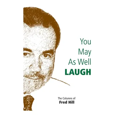 "You May as Well Laugh: The Columns of Fred Hill" - "" ("Hill Fred")(Paperback)