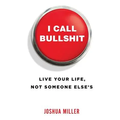 "I Call Bullshit: Live Your Life, Not Someone Else's" - "" ("Miller Joshua")(Paperback)