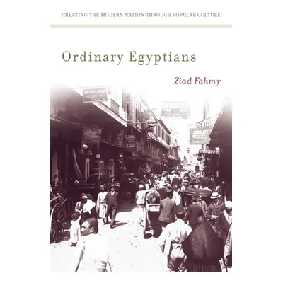 "Ordinary Egyptians: Creating the Modern Nation Through Popular Culture" - "" ("Fahmy Ziad")(Pap