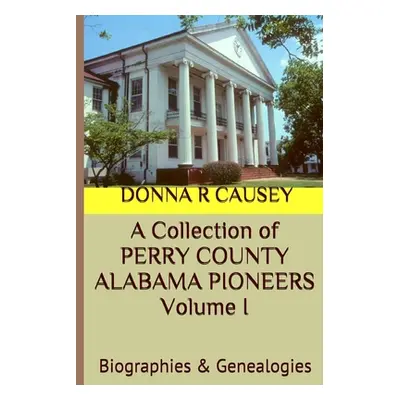 "A Collection of PERRY COUNTY ALABAMA PIONEERS Volume 1: Biographies & Genealogies" - "" ("Cause