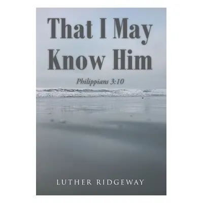 "That I May Know Him: Philippians 3:10" - "" ("Ridgeway Luther")(Pevná vazba)