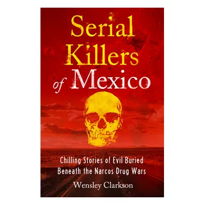 "Serial Killers of Mexico: Chilling Stories of Evil Buried Underneath the Narcos Drug Wars" - ""