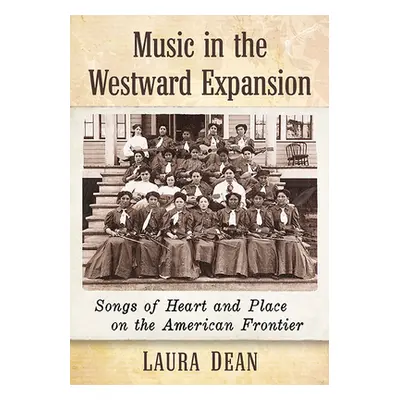 "Music in the Westward Expansion: Songs of Heart and Place on the American Frontier" - "" ("Dean