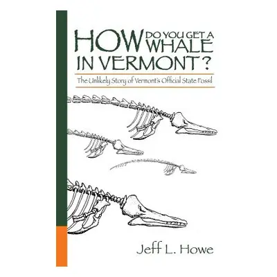 "How Do You Get a Whale in Vermont?: The Unlikely Story of Vermont's State Fossil" - "" ("Howe J