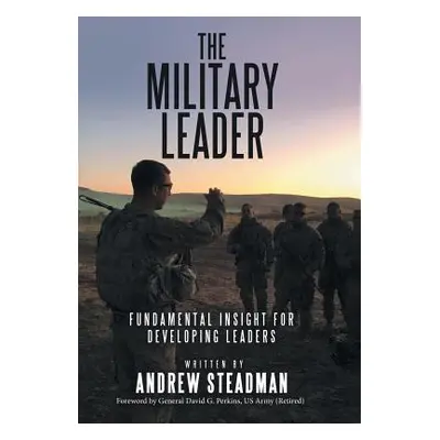 "The Military Leader: Fundamental Insight for Developing Leaders" - "" ("Steadman Andrew")(Pevná