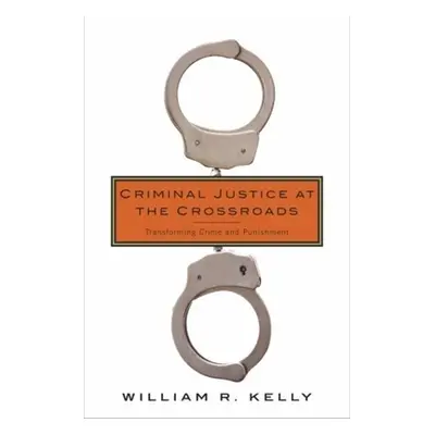 "Criminal Justice at the Crossroads: Transforming Crime and Punishment" - "" ("Kelly William")(P