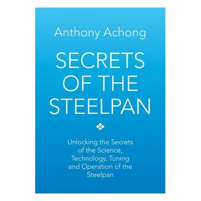 "Secrets of the Steelpan: Unlocking the Secrets of the Science, Technology, Tuning of the Steelp