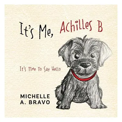 "It's Me, Achilles B: It's Time To Say Hello" - "" ("Bravo Michelle a.")(Paperback)