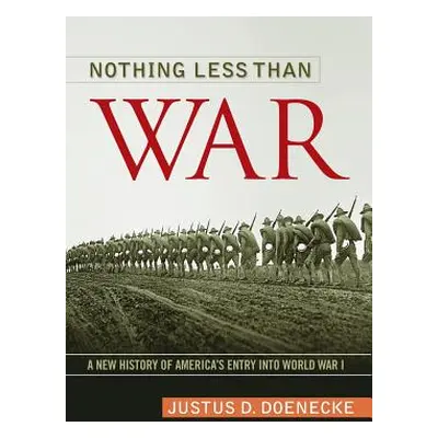 "Nothing Less Than War: A New History of America's Entry Into World War I" - "" ("Doenecke Justu