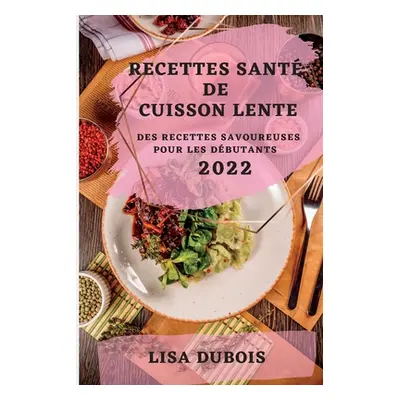 "Recettes Sant de Cuisson Lente 2022: Des Recettes Savoureuses Pour Les Dbutants" - "" ("DuBois 