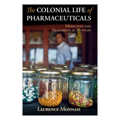 "The Colonial Life of Pharmaceuticals: Medicines and Modernity in Vietnam" - "" ("Monnais Lauren