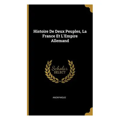 "Histoire De Deux Peuples, La France Et L'Empire Allemand" - "" ("Anonymous")(Pevná vazba)