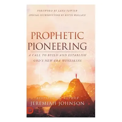 "Prophetic Pioneering: A Call to Build and Establish God's New Era Wineskins" - "" ("Johnson Jer