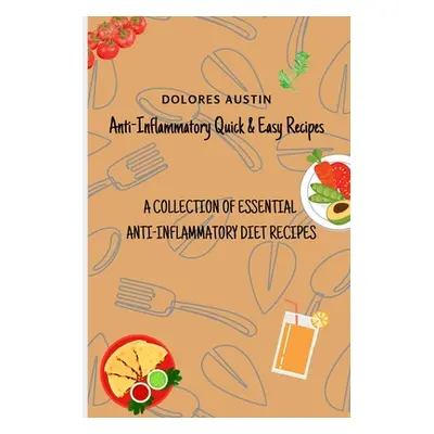 "Anti-Inflammatory Quick and Easy Recipes: A Collection of Essential Anti-Inflammatory Diet Reci