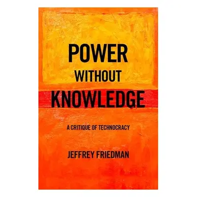 "Power Without Knowledge: A Critique of Technocracy" - "" ("Friedman Jeffrey")(Pevná vazba)