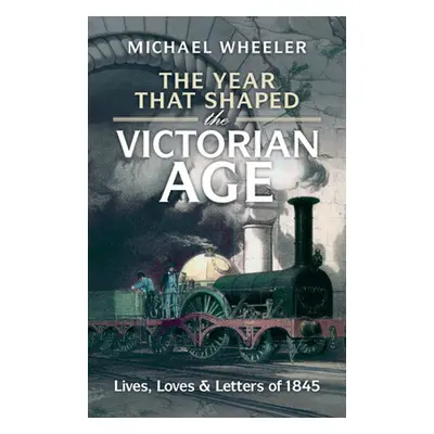 "The Year That Shaped the Victorian Age: Lives, Loves and Letters of 1845" - "" ("Wheeler Michae