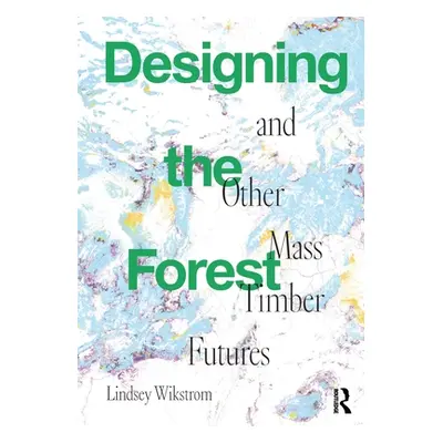 "Designing the Forest and Other Mass Timber Futures" - "" ("Wikstrom Lindsey")(Paperback)