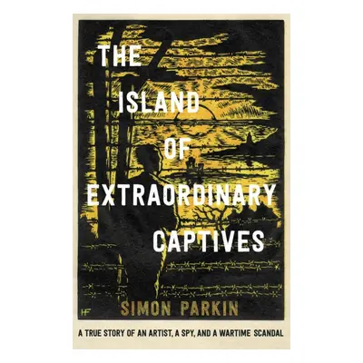 "Island of Extraordinary Captives" - "A True Story of an Artist, a Spy and a Wartime Scandal" ("