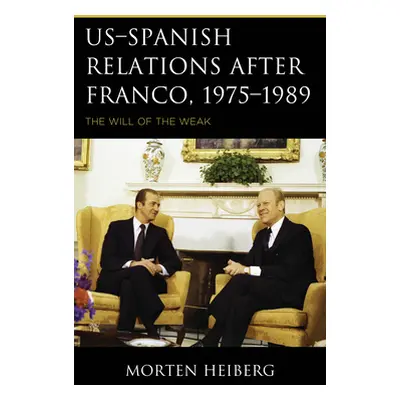 "US-Spanish Relations after Franco, 1975-1989: The Will of the Weak" - "" ("Heiberg Morten")(Pap