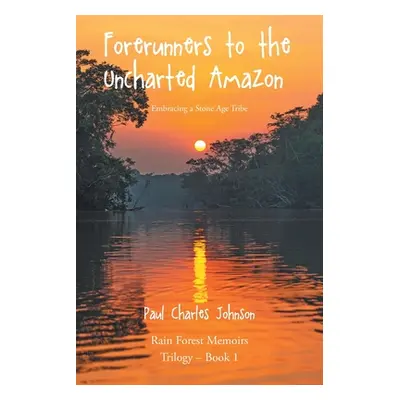 "Forerunners to the Uncharted Amazon: Embracing a Stone Age Tribe" - "" ("Johnson Paul Charles")