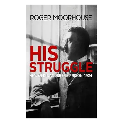 "His Struggle: Hitler in Landsberg Prison, 1924" - "" ("Moorhouse Roger")(Paperback)