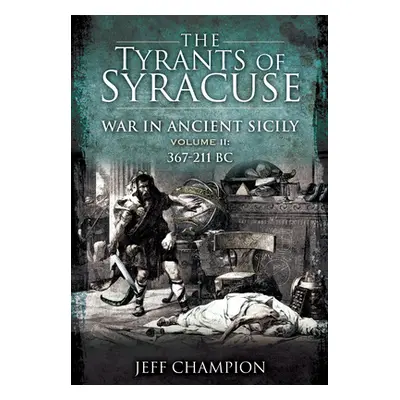 "The Tyrants of Syracuse - War in Ancient Sicily: Volume II: 367-211 BC" - "" ("Champion Jeff")(