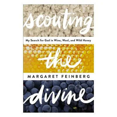 "Scouting the Divine: Searching for God in Wine, Wool, and Wild Honey" - "" ("Feinberg Margaret"