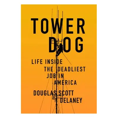 "Tower Dog: Life Inside the Deadliest Job in America" - "" ("Delaney Douglas Scott")(Paperback)