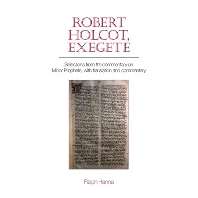 "Robert Holcot, Exegete: Selections from the Commentary on Minor Prophets, with Translation and 