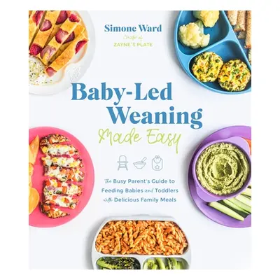 "Baby-Led Weaning Made Easy: The Busy Parent's Guide to Feeding Babies and Toddlers with Delicio