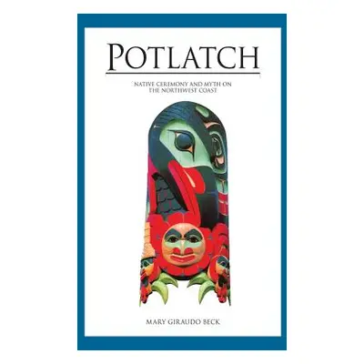 "Potlatch: Native Ceremony and Myth on the Northwest Coast" - "" ("Beck Mary Giraudo")(Paperback